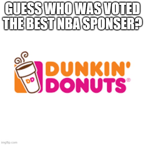 meme by Brad dunkin donuts sponser for the NBA | GUESS WHO WAS VOTED THE BEST NBA SPONSER? | image tagged in sports | made w/ Imgflip meme maker