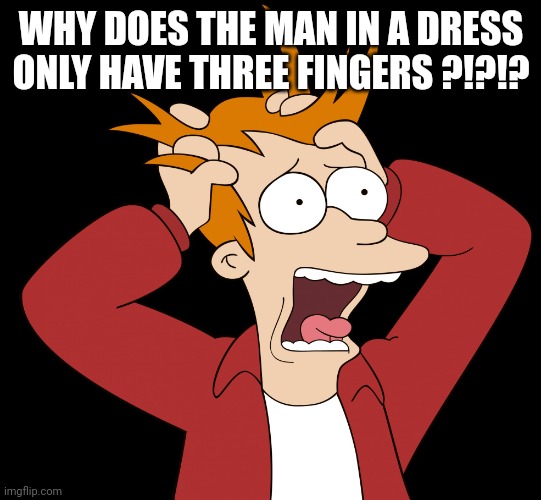 Futurama Fry Screaming | WHY DOES THE MAN IN A DRESS ONLY HAVE THREE FINGERS ?!?!? | image tagged in futurama fry screaming | made w/ Imgflip meme maker