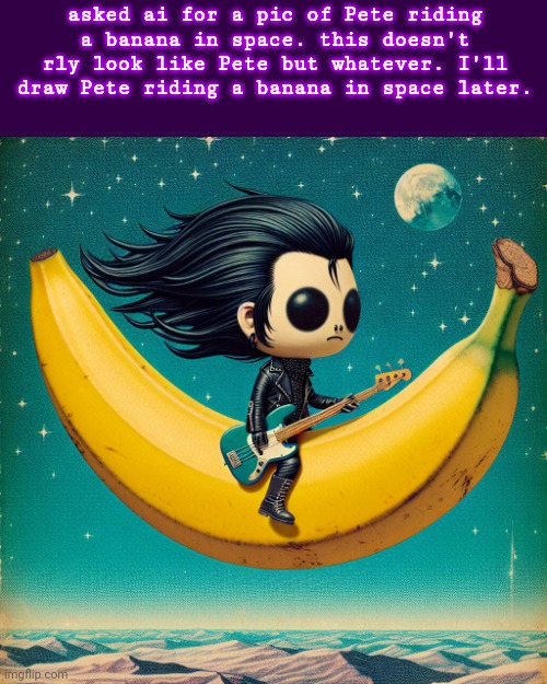 Pete Pete Pete Pete Pete Pete Pete Pete Pete Pete Pete Pete Pete Pete Pete | asked ai for a pic of Pete riding a banana in space. this doesn't rly look like Pete but whatever. I'll draw Pete riding a banana in space later. | image tagged in pete | made w/ Imgflip meme maker
