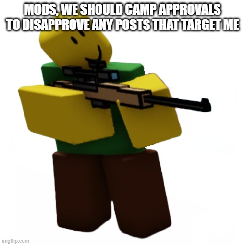 Camper | MODS, WE SHOULD CAMP APPROVALS TO DISAPPROVE ANY POSTS THAT TARGET ME | image tagged in camper | made w/ Imgflip meme maker