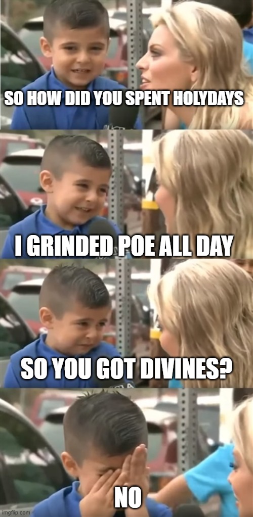 Crying kid Interview | SO HOW DID YOU SPENT HOLYDAYS; I GRINDED POE ALL DAY; SO YOU GOT DIVINES? NO | image tagged in crying kid interview | made w/ Imgflip meme maker