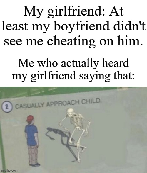 "WTF DID YOU JUST SAY!?" | My girlfriend: At least my boyfriend didn't see me cheating on him. Me who actually heard my girlfriend saying that: | image tagged in casually approach child,memes,funny,oh wow are you actually reading these tags | made w/ Imgflip meme maker
