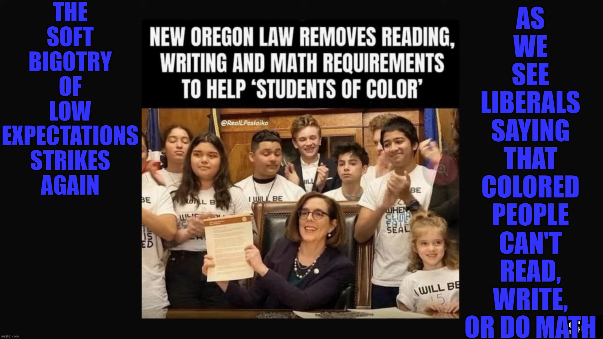 Colored People Are Dumb | THE
SOFT
BIGOTRY
OF
LOW
EXPECTATIONS
STRIKES
AGAIN; AS
WE
SEE
LIBERALS
SAYING
THAT
COLORED
PEOPLE
CAN'T
READ,
WRITE,
OR DO MATH | image tagged in racism,liberals,low expectations | made w/ Imgflip meme maker