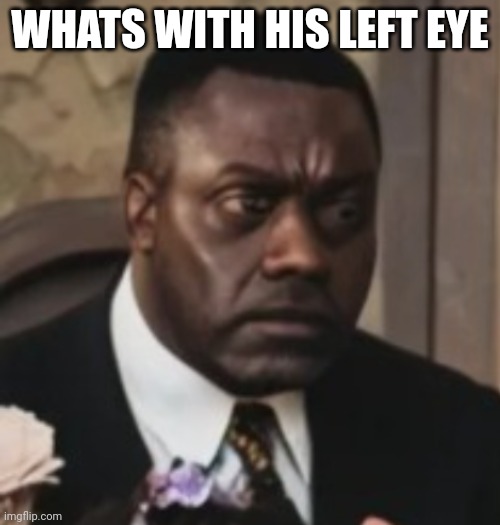 WHATS WITH HIS LEFT EYE | made w/ Imgflip meme maker