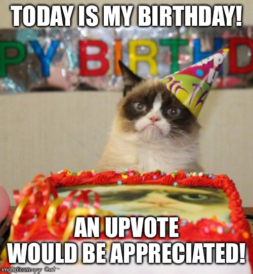 It’s my birthday :) | TODAY IS MY BIRTHDAY! AN UPVOTE WOULD BE APPRECIATED! | image tagged in memes,grumpy cat birthday,grumpy cat | made w/ Imgflip meme maker