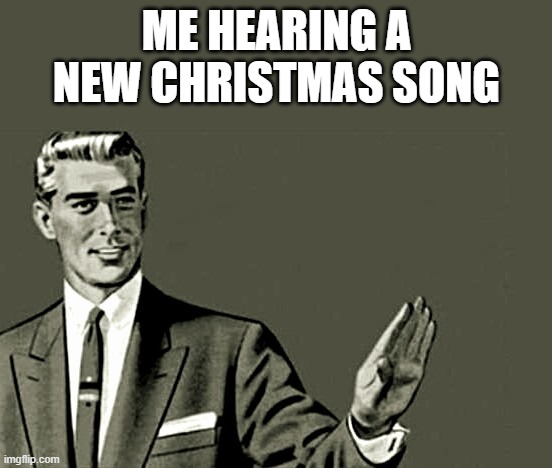 reaL | ME HEARING A NEW CHRISTMAS SONG | image tagged in nope,christmas | made w/ Imgflip meme maker