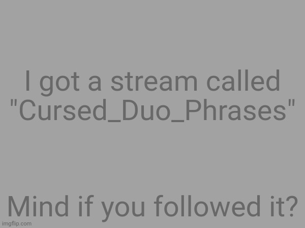 Dew it | I got a stream called "Cursed_Duo_Phrases"; Mind if you followed it? | made w/ Imgflip meme maker