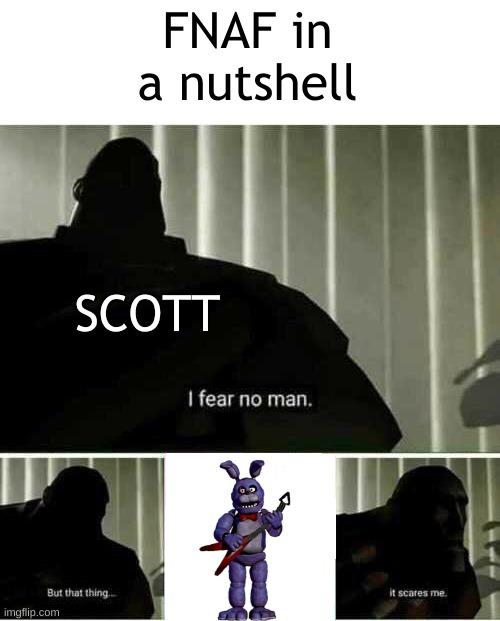 Didn't know what to put for a title lol | FNAF in a nutshell; SCOTT | image tagged in i fear no man | made w/ Imgflip meme maker