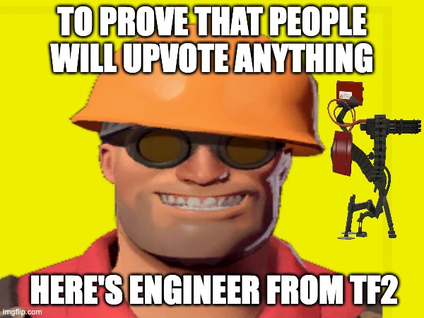 engineer gaming | TO PROVE THAT PEOPLE WILL UPVOTE ANYTHING; HERE'S ENGINEER FROM TF2 | image tagged in tf2 engineer | made w/ Imgflip meme maker