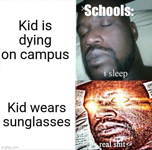 Schools | Kid is dying on campus; Schools:; Kid wears sunglasses | image tagged in memes,sleeping shaq | made w/ Imgflip meme maker