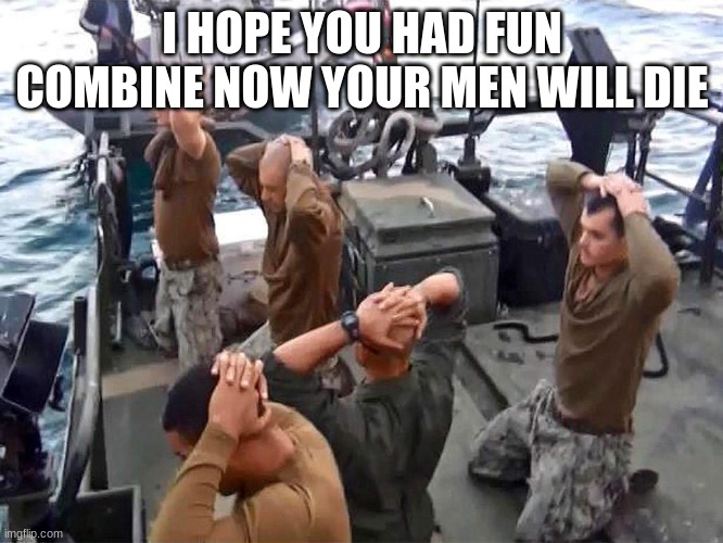I HOPE YOU HAD FUN COMBINE NOW YOUR MEN WILL DIE | made w/ Imgflip meme maker