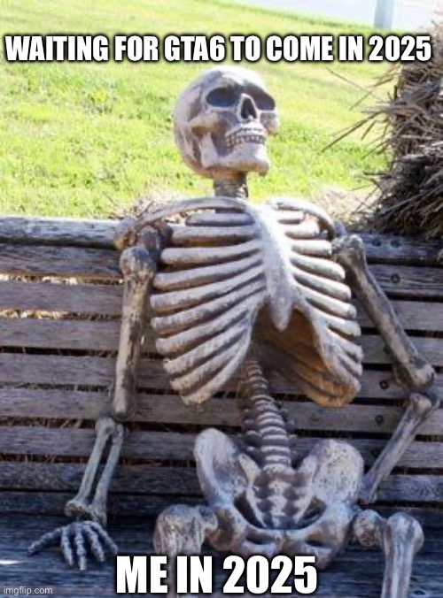 To long | WAITING FOR GTA6 TO COME IN 2025; ME IN 2025 | image tagged in memes,waiting skeleton | made w/ Imgflip meme maker