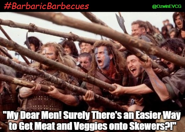 #BarbaricBarbecues | @OzwinEVCG; #BarbaricBarbecues; "My Dear Men! Surely There's an Easier Way 
to Get Meat and Veggies onto Skewers?!" | image tagged in braveheart hold,barbecue,deep thoughts,trending dark memes,remove kebab,dark humor | made w/ Imgflip meme maker