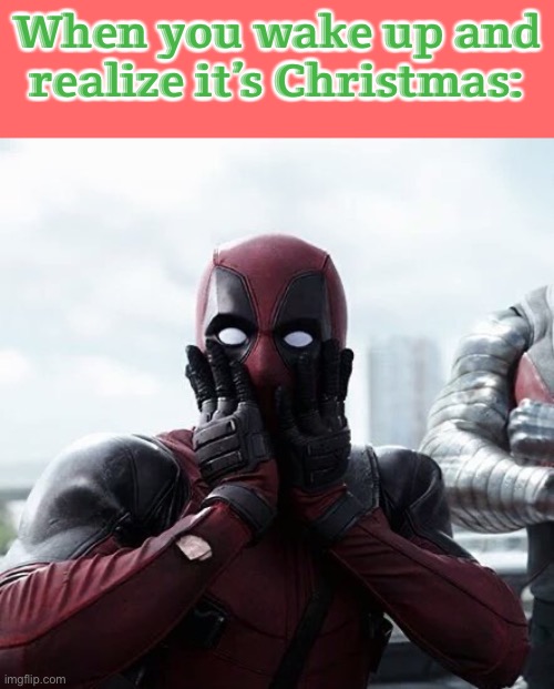 “ITS CHRISTMAS!!!!” | When you wake up and realize it’s Christmas: | image tagged in memes,deadpool surprised | made w/ Imgflip meme maker
