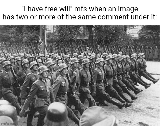 . | "I have free will" mfs when an image has two or more of the same comment under it: | image tagged in h | made w/ Imgflip meme maker