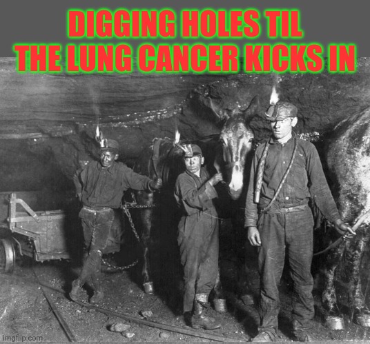 Poor kids digging up our xmas presents | DIGGING HOLES TIL THE LUNG CANCER KICKS IN | image tagged in mule drivers coal mine,coal,xmas,christmas presents | made w/ Imgflip meme maker