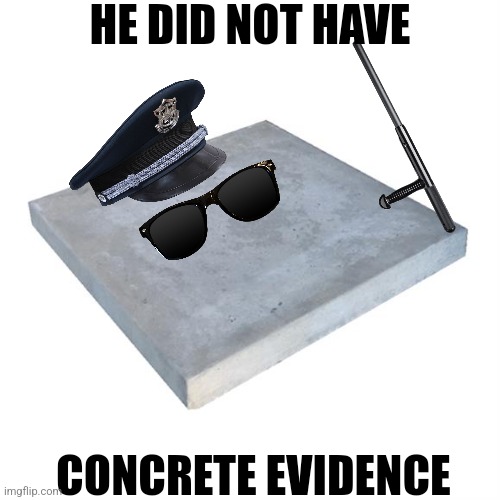 Bad Pun Concrete Slab Week | HE DID NOT HAVE; CONCRETE EVIDENCE | image tagged in bad pun concrete slab week | made w/ Imgflip meme maker