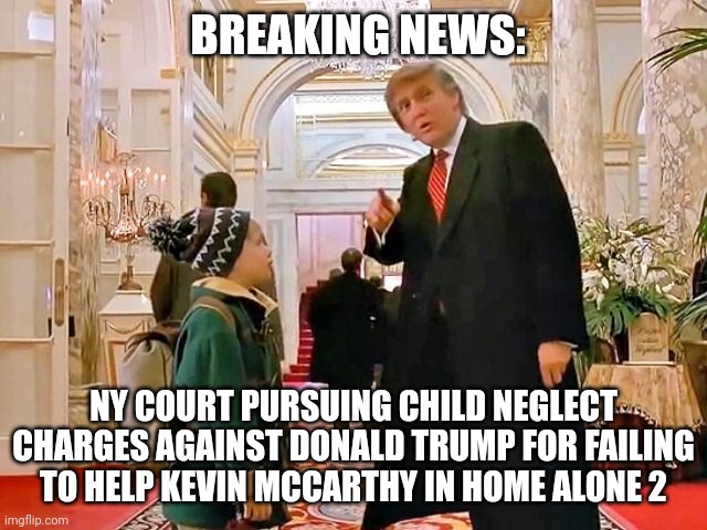 Trump Home Alone | BREAKING NEWS:; NY COURT PURSUING CHILD NEGLECT CHARGES AGAINST DONALD TRUMP FOR FAILING TO HELP KEVIN MCCARTHY IN HOME ALONE 2 | image tagged in trump home alone | made w/ Imgflip meme maker
