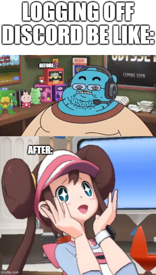 Girls have guy pfps b they dont wanna get swarmed by guys tryna fuck | LOGGING OFF DISCORD BE LIKE:; BEFORE:; AFTER: | image tagged in discord moderator,rosa pokemon starry eyes | made w/ Imgflip meme maker