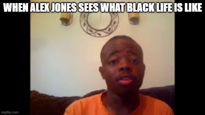 Alex Jones as a Black man | WHEN ALEX JONES SEES WHAT BLACK LIFE IS LIKE | image tagged in stetson hardwick | made w/ Imgflip meme maker