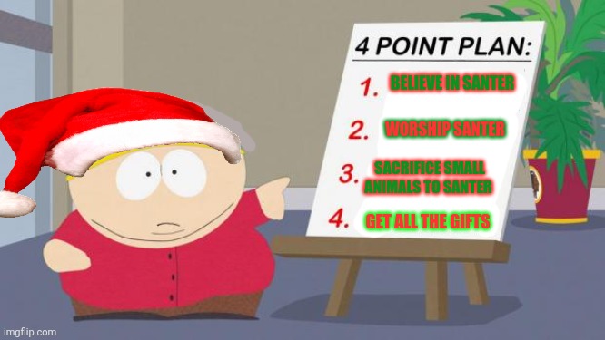 You must BELIEVE | BELIEVE IN SANTER WORSHIP SANTER SACRIFICE SMALL ANIMALS TO SANTER GET ALL THE GIFTS | image tagged in cartman south park kickstarter,believe,in santa,ho ho ho | made w/ Imgflip meme maker