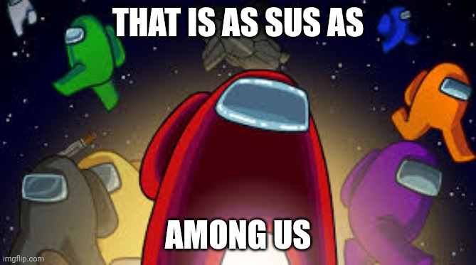 Among Us | THAT IS AS SUS AS AMONG US | image tagged in among us | made w/ Imgflip meme maker