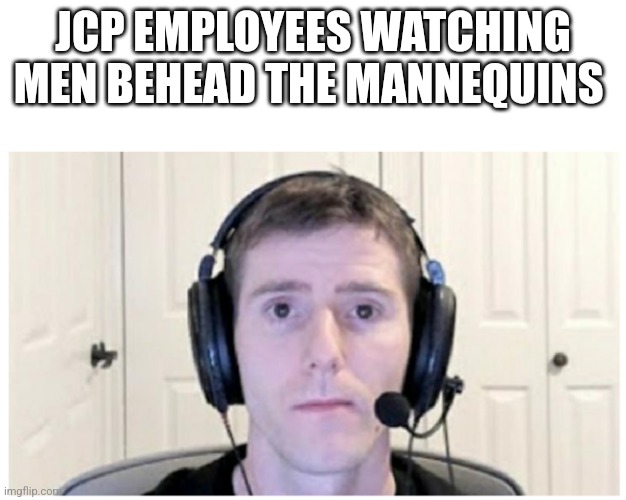 Sad Linus | JCP EMPLOYEES WATCHING MEN BEHEAD THE MANNEQUINS | image tagged in sad linus | made w/ Imgflip meme maker