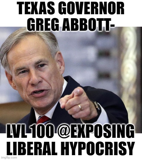 I love watching the leaders of the so called "sanctuary cities", squirm. | TEXAS GOVERNOR  GREG ABBOTT-; LVL 100 @EXPOSING LIBERAL HYPOCRISY | image tagged in liberal hypocrisy,stupid liberals,political meme,political humor,the truth | made w/ Imgflip meme maker