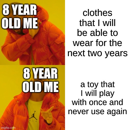 everybody was like this | clothes that I will be able to wear for the next two years; 8 YEAR OLD ME; a toy that I will play with once and never use again; 8 YEAR OLD ME | image tagged in memes,drake hotline bling | made w/ Imgflip meme maker