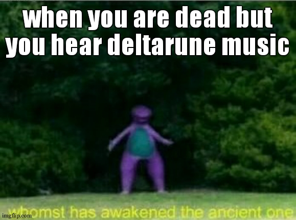 only Deltarune fans get this. | when you are dead but you hear deltarune music | image tagged in whomst has awakened the ancient one,deltarune,krisisthebest | made w/ Imgflip meme maker