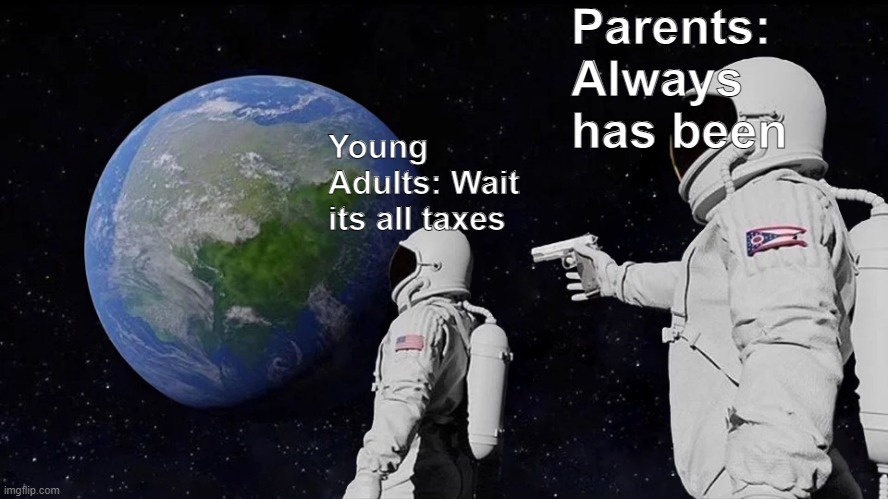 POV: ur not a child anymore | Parents: Always has been; Young Adults: Wait its all taxes | image tagged in memes,always has been,taxes,realization,tax | made w/ Imgflip meme maker