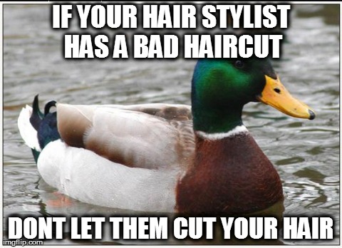 Actual Advice Mallard Meme | IF YOUR HAIR STYLIST HAS A BAD HAIRCUT DONT LET THEM CUT YOUR HAIR | image tagged in memes,actual advice mallard | made w/ Imgflip meme maker