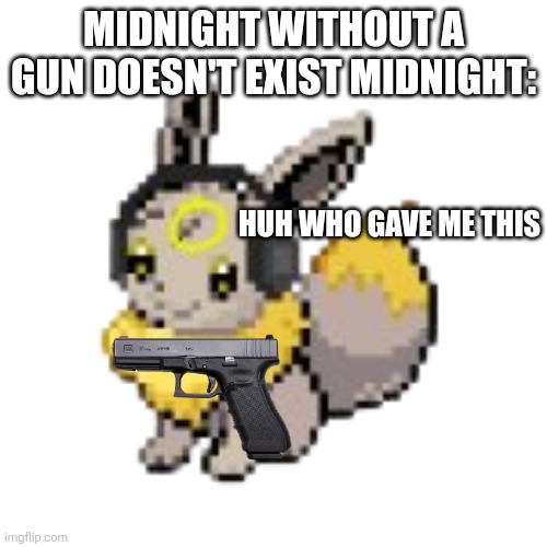 Alright who gave me a gun | MIDNIGHT WITHOUT A GUN DOESN'T EXIST MIDNIGHT:; HUH WHO GAVE ME THIS | image tagged in geevee | made w/ Imgflip meme maker