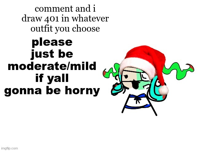 christmas 401 | comment and i draw 401 in whatever outfit you choose; please just be moderate/mild if yall gonna be horny | image tagged in christmas 401 | made w/ Imgflip meme maker