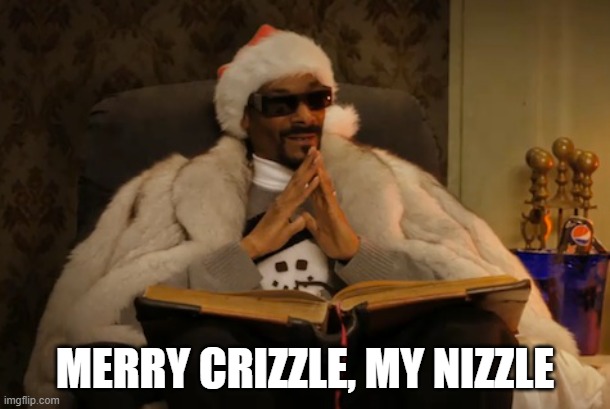 Merry Crizzle | MERRY CRIZZLE, MY NIZZLE | image tagged in snoop dogg,christmas,santa claus | made w/ Imgflip meme maker
