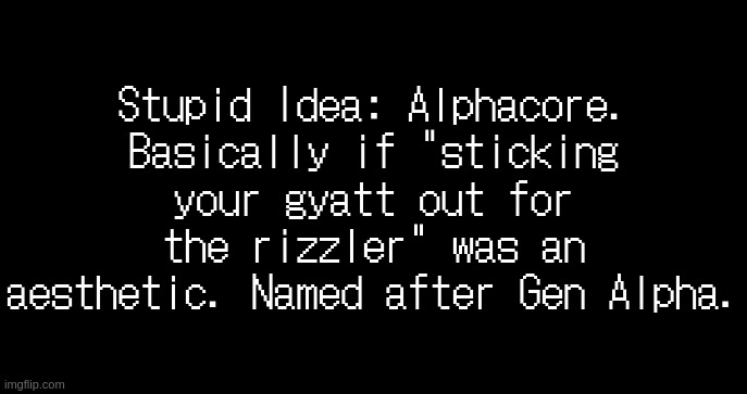 incoming transmission text template | Stupid Idea: Alphacore. Basically if "sticking your gyatt out for the rizzler" was an aesthetic. Named after Gen Alpha. | image tagged in incoming transmission text template | made w/ Imgflip meme maker