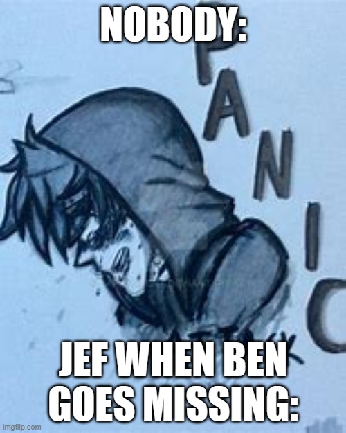 Panic Attack | NOBODY:; JEF WHEN BEN GOES MISSING: | image tagged in jeff the killer,creepypasta,panic | made w/ Imgflip meme maker
