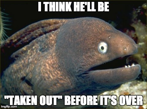 Bad Joke Eel | I THINK HE'LL BE "TAKEN OUT" BEFORE IT'S OVER | image tagged in memes,bad joke eel | made w/ Imgflip meme maker