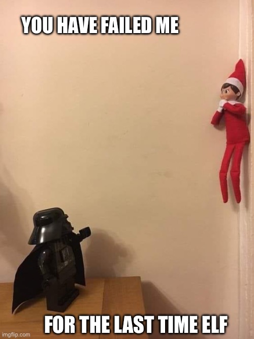 Darth vs Elf | YOU HAVE FAILED ME; FOR THE LAST TIME ELF | image tagged in darth vader,elf on the shelf | made w/ Imgflip meme maker
