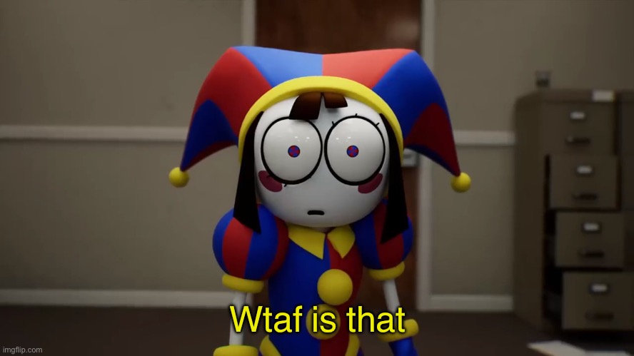 Pomni Disturbed | Wtaf is that | image tagged in pomni disturbed | made w/ Imgflip meme maker