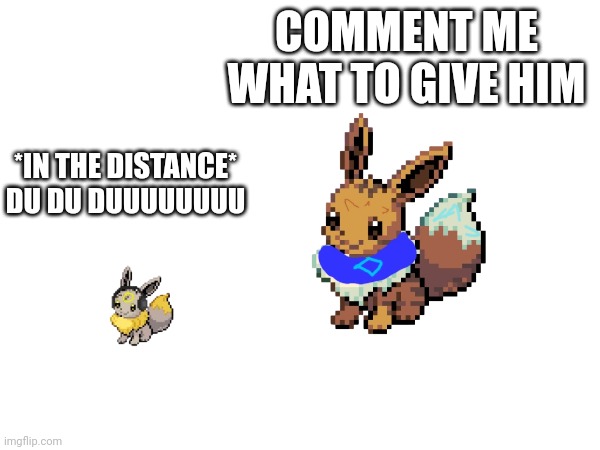 COMMENT ME WHAT TO GIVE HIM; *IN THE DISTANCE* DU DU DUUUUUUUU | made w/ Imgflip meme maker