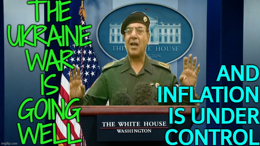 The war is going well and inflation is muted | THE
UKRAINE
WAR
IS
GOING
WELL; AND
INFLATION
IS UNDER
CONTROL | image tagged in comical ali white house,inflation,creepy joe biden,president_joe_biden,white house,good guy putin | made w/ Imgflip meme maker