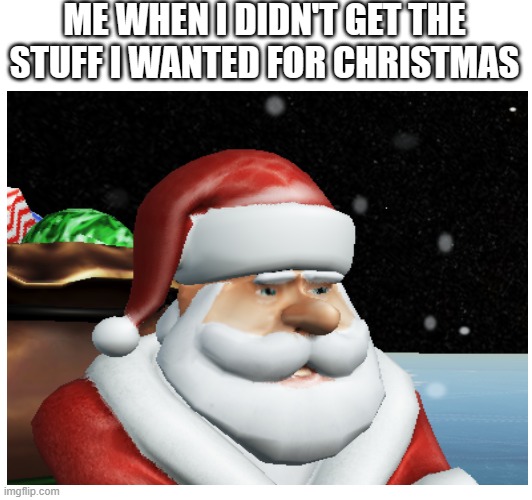 Nooooooo! | ME WHEN I DIDN'T GET THE STUFF I WANTED FOR CHRISTMAS | image tagged in santa | made w/ Imgflip meme maker