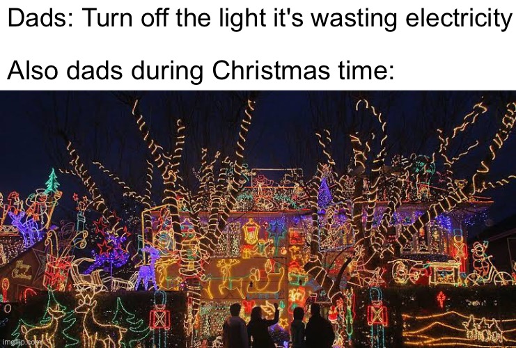 Merry Christmas and a happy new year | Dads: Turn off the light it's wasting electricity; Also dads during Christmas time: | image tagged in christmas,memes,funny,relatable,dads,electricity | made w/ Imgflip meme maker