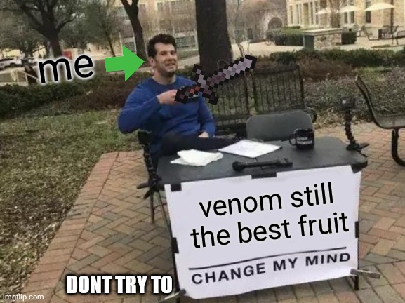 me in blox fruits: | me; venom still the best fruit; DONT TRY TO | image tagged in memes,change my mind | made w/ Imgflip meme maker