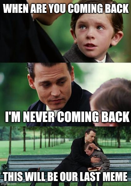 Last hug | WHEN ARE YOU COMING BACK; I'M NEVER COMING BACK; THIS WILL BE OUR LAST MEME | image tagged in memes,finding neverland,meme,hug | made w/ Imgflip meme maker