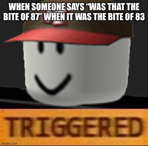 I hate it so much | WHEN SOMEONE SAYS “WAS THAT THE BITE OF 87” WHEN IT WAS THE BITE OF 83 | image tagged in roblox triggered | made w/ Imgflip meme maker