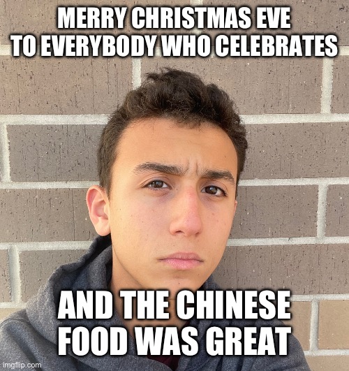 ObiWON majestic | MERRY CHRISTMAS EVE TO EVERYBODY WHO CELEBRATES; AND THE CHINESE FOOD WAS GREAT | image tagged in obiwon majestic | made w/ Imgflip meme maker