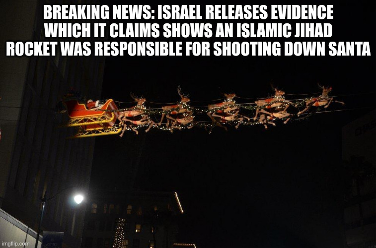 breaking news | BREAKING NEWS: ISRAEL RELEASES EVIDENCE WHICH IT CLAIMS SHOWS AN ISLAMIC JIHAD ROCKET WAS RESPONSIBLE FOR SHOOTING DOWN SANTA | made w/ Imgflip meme maker