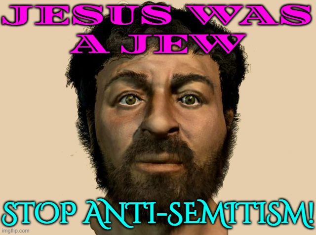 Jesus was a Jew | JESUS WAS
A JEW; STOP ANTI-SEMITISM! | image tagged in the original jesus,jewish guy,jews,jesus,anti-semite and a racist,anti-semitism | made w/ Imgflip meme maker
